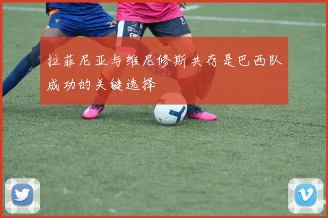 拉菲尼亚与维尼修斯共存是巴西队成功的关键选择