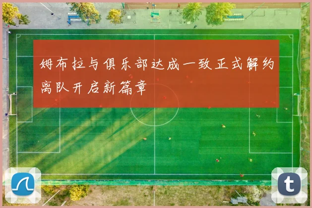 姆布拉与俱乐部达成一致正式解约离队开启新篇章