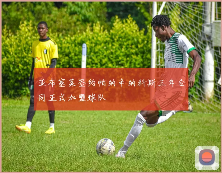 亚布塞莱签约帕纳辛纳科斯三年合同正式加盟球队