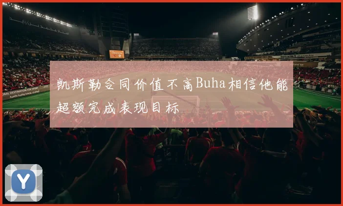 凯斯勒合同价值不高Buha相信他能超额完成表现目标