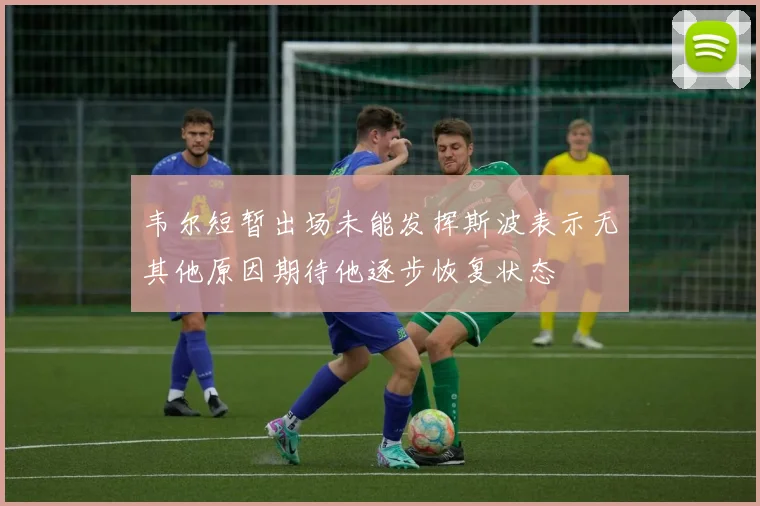 韦尔短暂出场未能发挥斯波表示无其他原因期待他逐步恢复状态