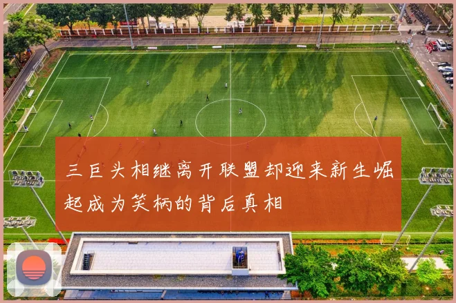 三巨头相继离开联盟却迎来新生崛起成为笑柄的背后真相